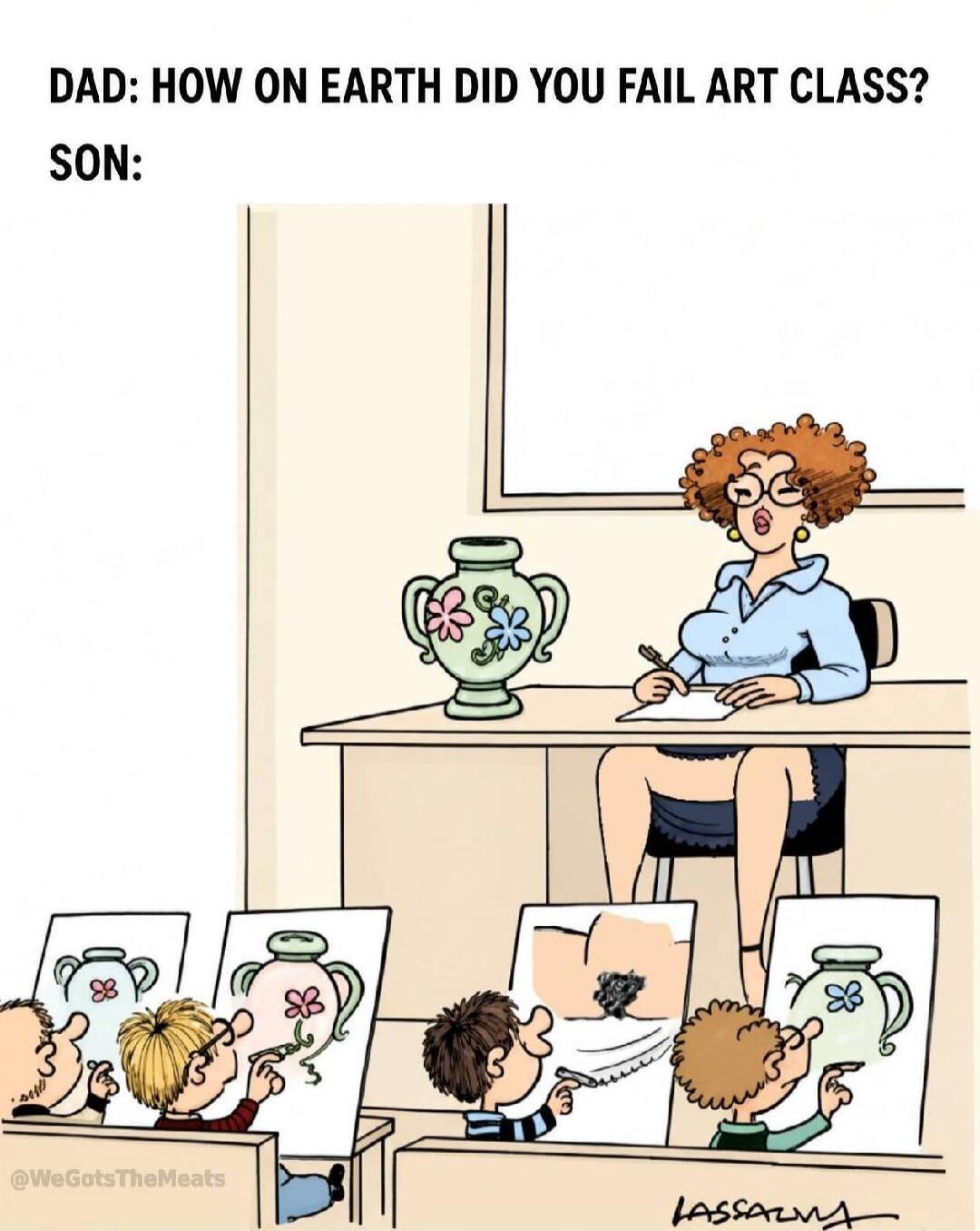 DAD: HOW ON EARTH DID YOU FAIL ART CLASS? SON: