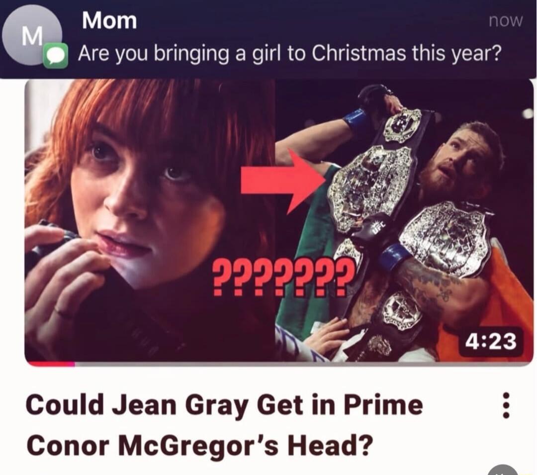 Mom Are you bringing a girl to Christmas this year? Could Jean Gray Get in Prime Conor McGregor's Head?