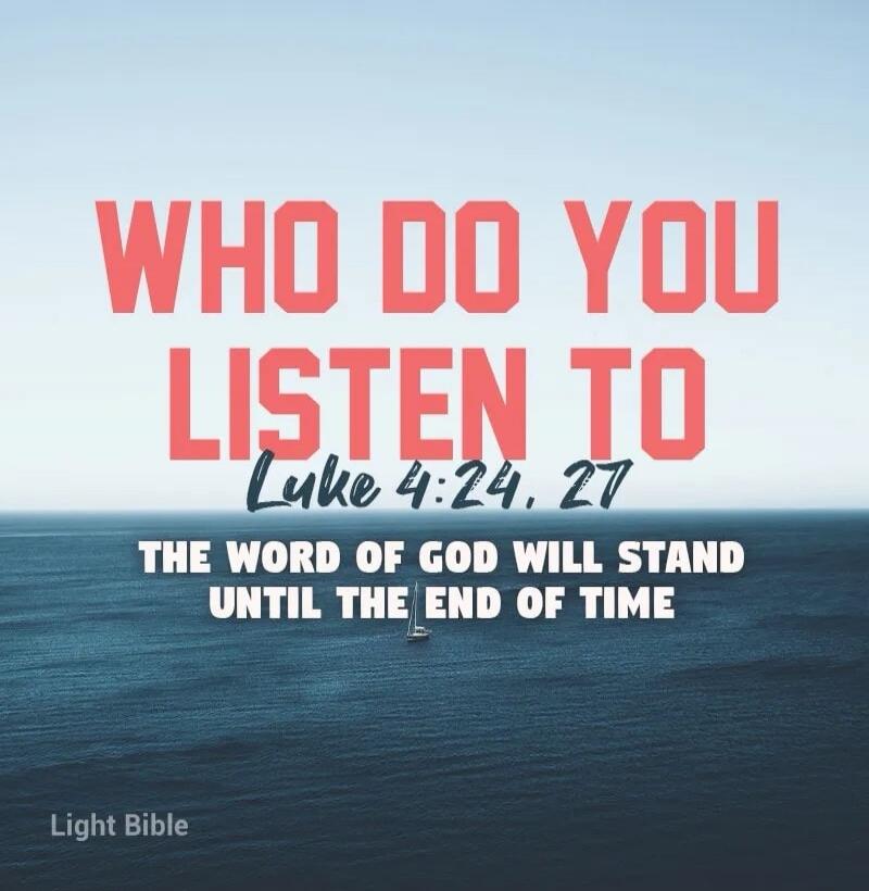 WHO DO YOU LISTEN TO Luke 4:24, 27 THE WORD OF GOD WILL STAND UNTIL THE END OF TIME Light Bible