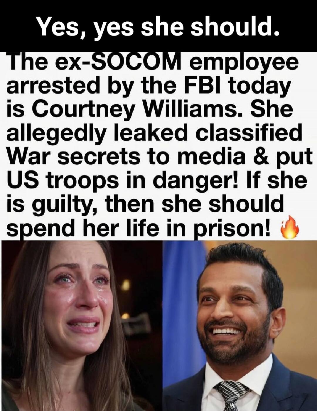 Yes, yes she should. The ex-SOCOM employee arrested by the FBI today is Courtney Williams. She allegedly leaked classified War secrets to media & put US troops in danger! If she is guilty, then she should spend her life in prison!
