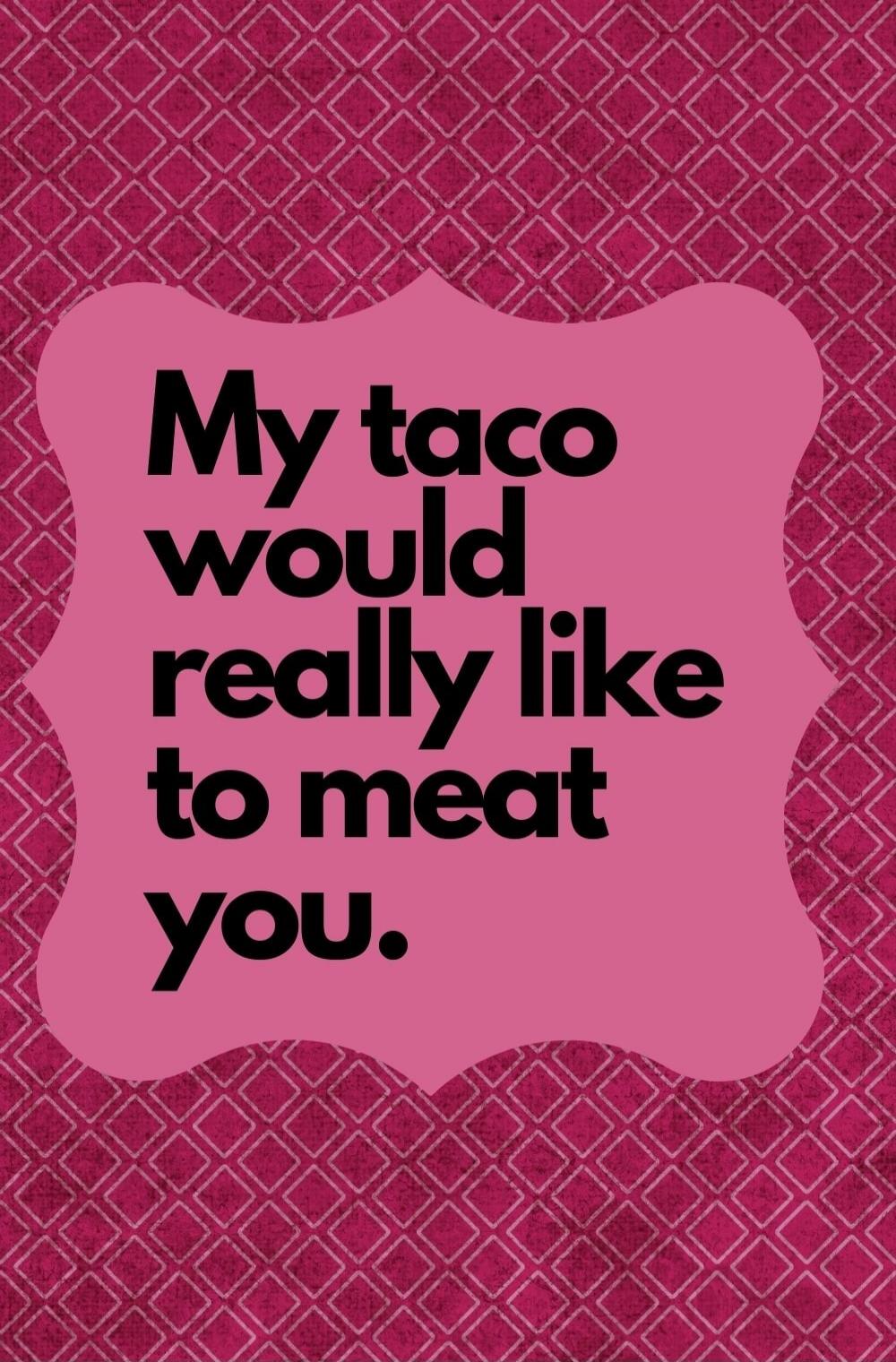 My taco would really like to meat you.