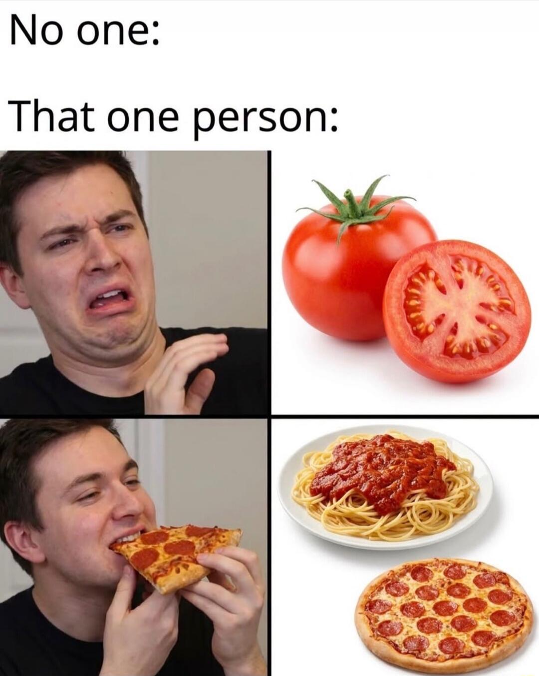 No one: That one person: A meme showing a man making a disgusted face at raw tomatoes, while happily eating pizza and spaghetti with tomato sauce, implying a preference for processed tomato products over raw ones.