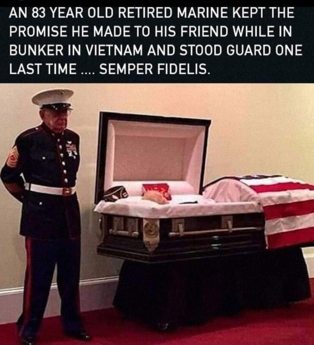 AN 83 YEAR OLD RETIRED MARINE KEPT THE PROMISE HE MADE TO HIS FRIEND WHILE IN BUNKER IN VIETNAM AND STOOD GUARD ONE LAST TIME .... SEMPER FIDELIS.