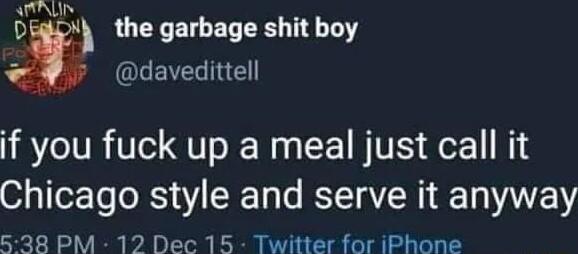 D e the garbage shit boy l QLEEIE if you fuck up a meal just call it Chicago style and serve it anyway 538 PM 12 Dec 15 Twitter for iPhone
