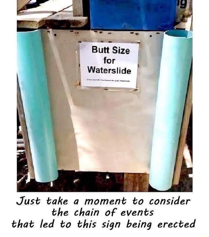 Butt Size for Waterslide. Just take a moment to consider the chain of events that led to this sign being erected.