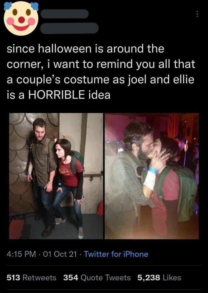 since halloween is around the corner i want to remind you all that a couples costume as joel and ellie is a HORRIBLE idea 415 PM 01 Oct 21 Twitter for iPhone 513 Retweets 354 Quote Tweets 5238 Likes