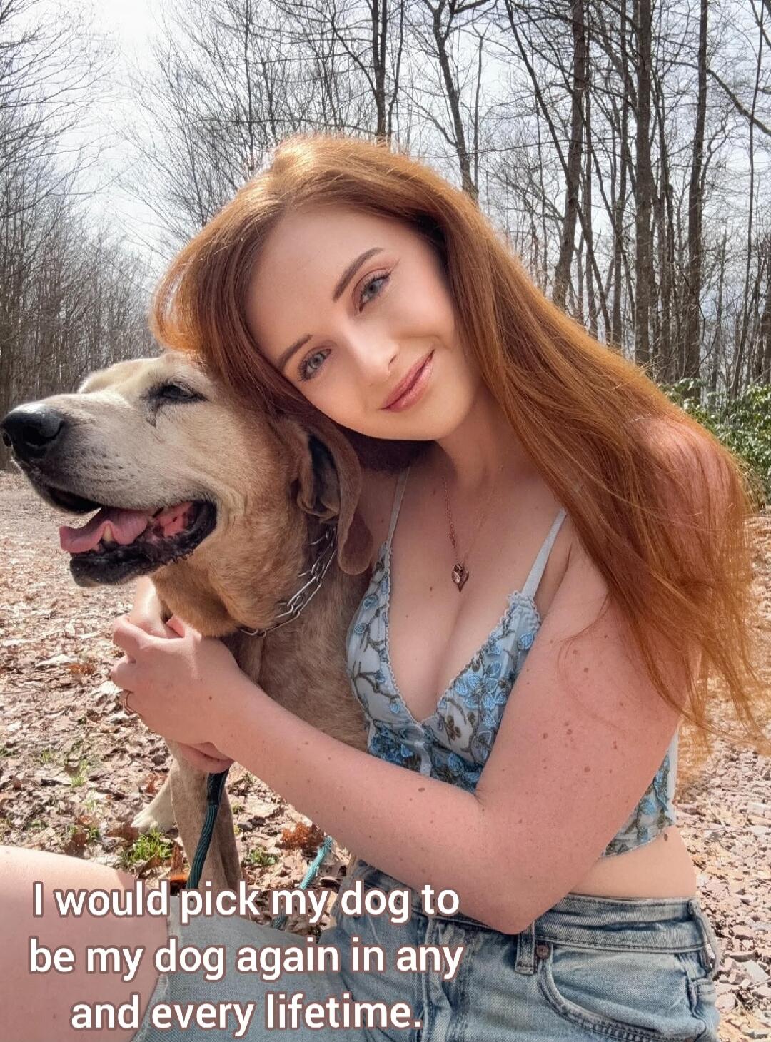 I would pick my dog to be my dog again in any and every lifetime.