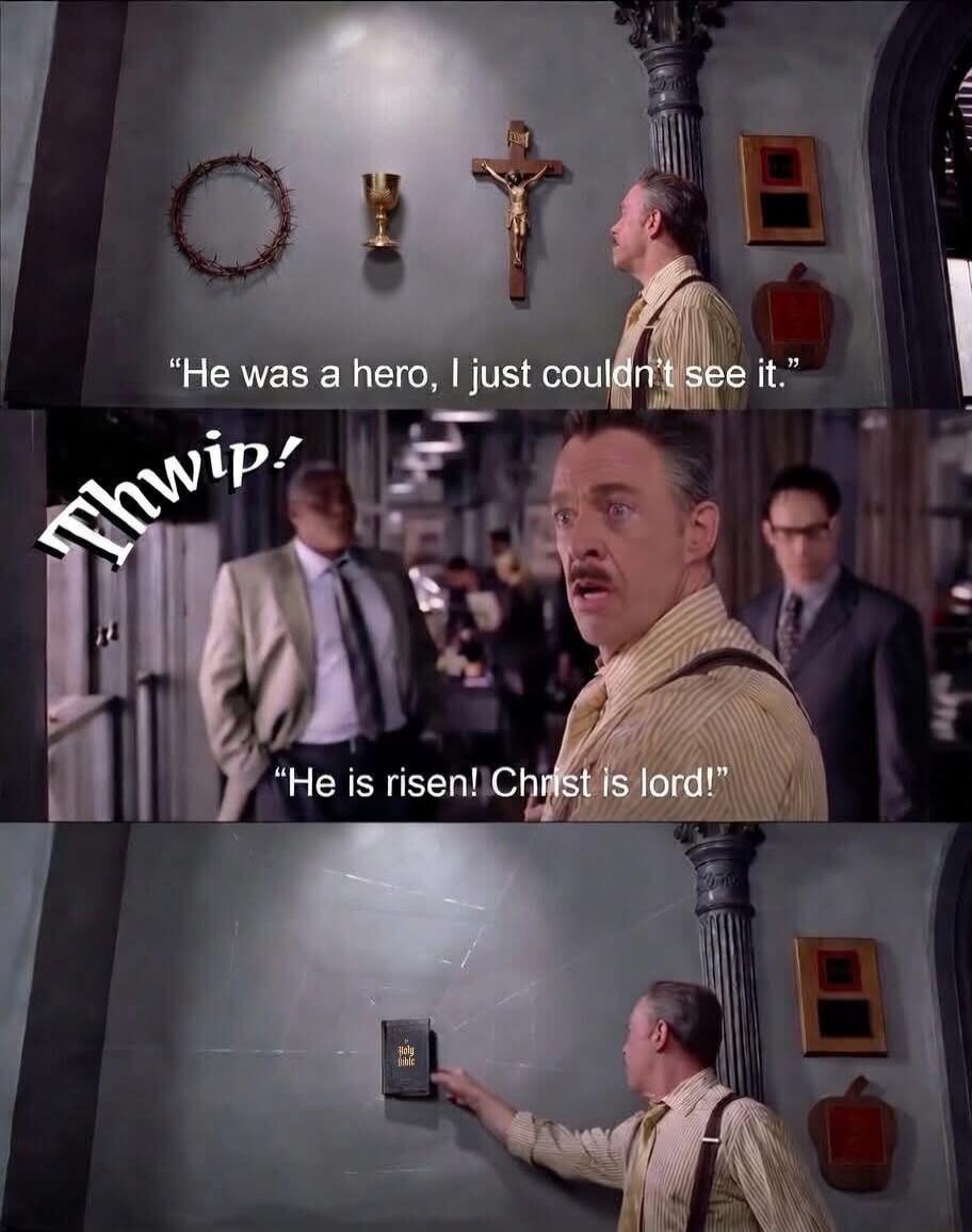 He was a hero, I just couldn't see it. Thwip! He is risen! Christ is lord! Holy Bible