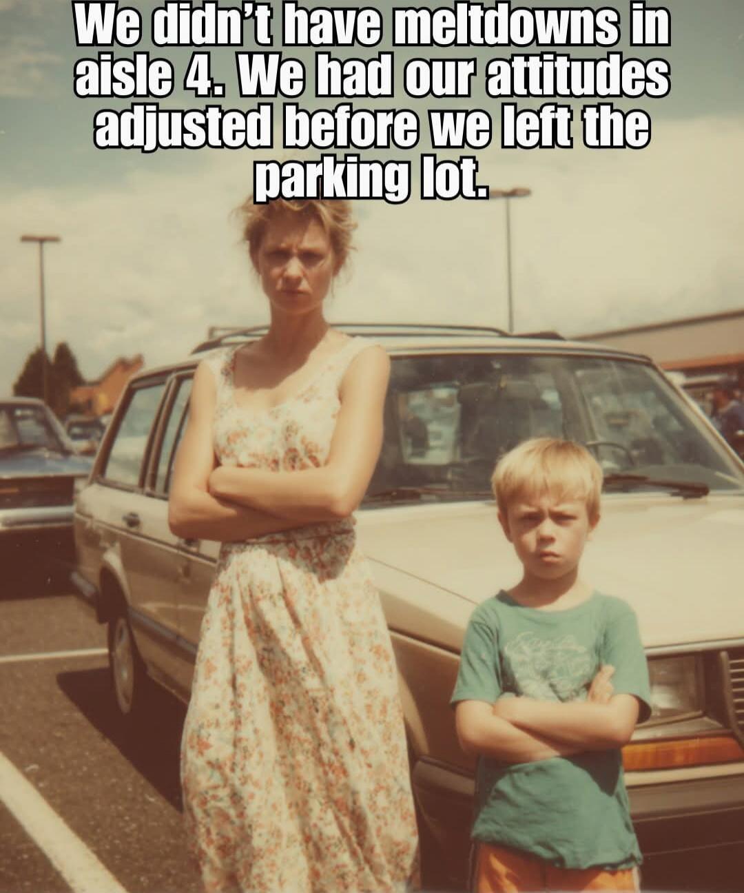 We didn’t have meltdowns in aisle 4. We had our attitudes adjusted before we left the parking lot.