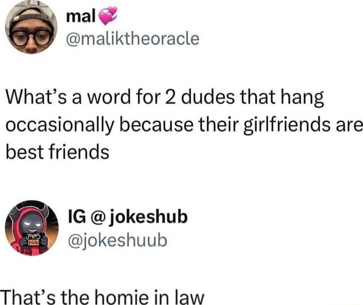 mal maliktheoracle Whats a word for 2 dudes that hang occasionally because their girlfriends are best friends IG jokeshub jokeshuub Thats the homie in law