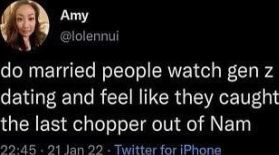 Amy X7 lolennui oM TG Te WoTTolol CRWVEN ol s W 0 To B4 dating and feel like they caught the last chopper out of Nam 2945 21 Jan 22 Twitter for iPhone