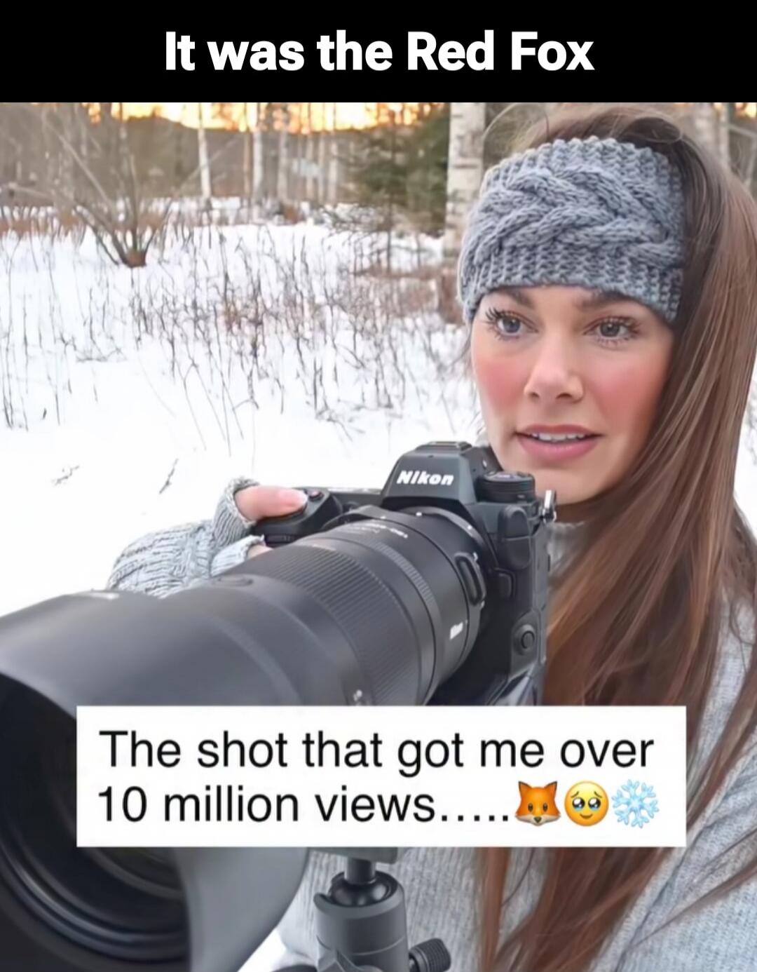 It was the Red Fox\nThe shot that got me over 10 million views.....🐱🥲❄️