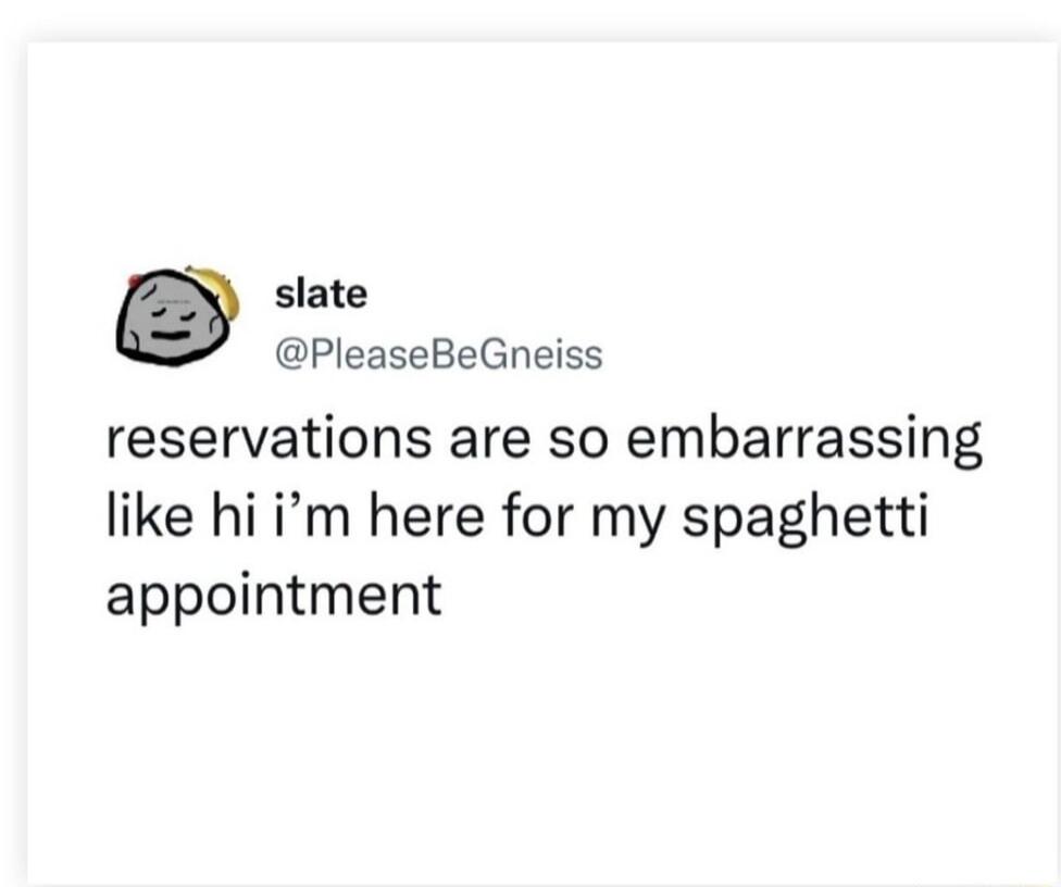 slate PleaseBeGneiss reservations are so embarrassing like hi im here for my spaghetti appointment