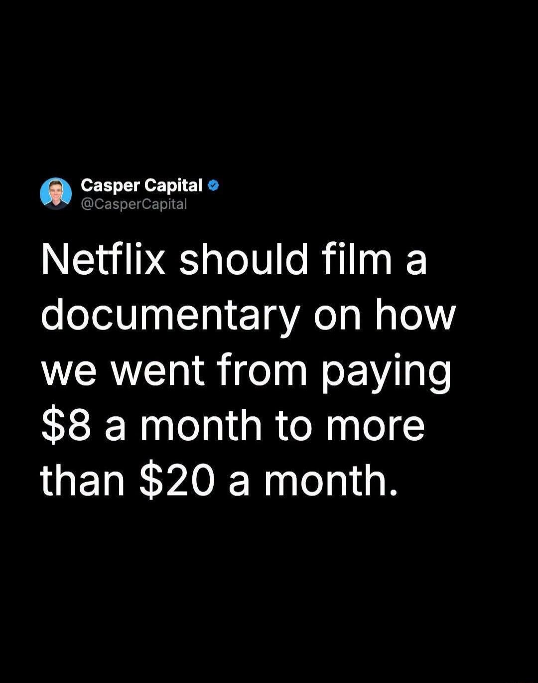 Casper Capital @CasperCapital Netflix should film a documentary on how we went from paying $8 a month to more than $20 a month.