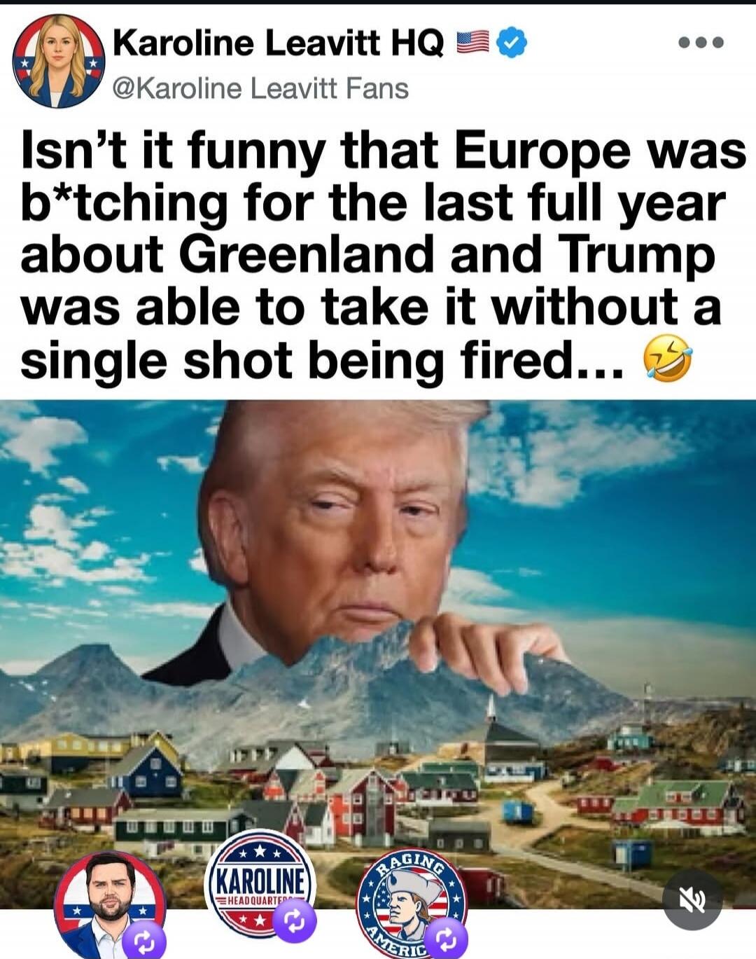 Karoline Leavitt HQ @Karoline Leavitt Fans Isn't it funny that Europe was b*tching for the last full year about Greenland and Trump was able to take it without a single shot being fired... 😂