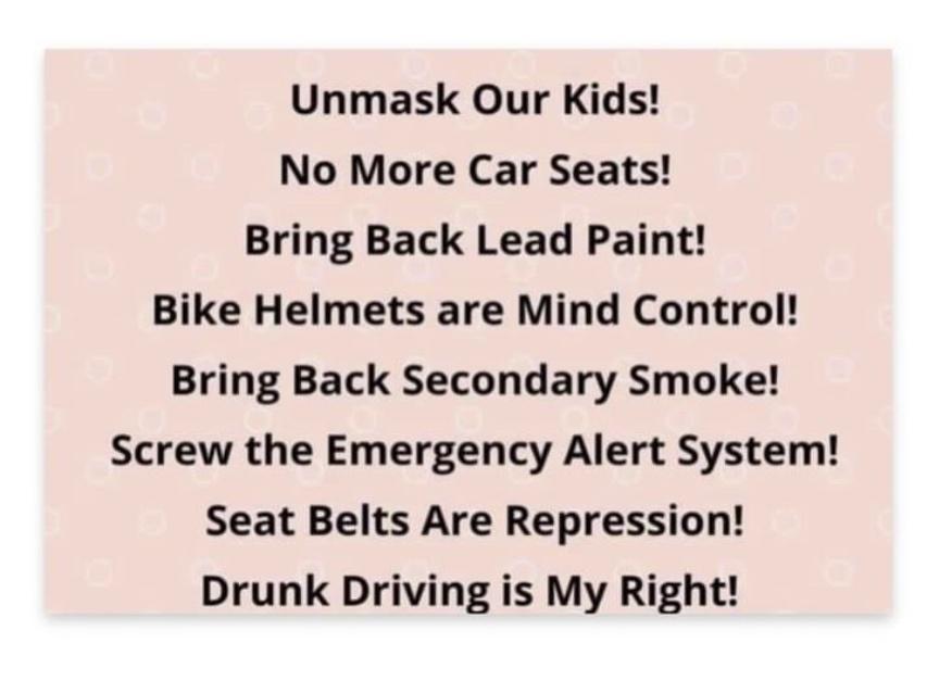 Unmask Our Kids No More Car Seats Bring Back Lead Paint Bike Helmets are Mind Control Bring Back Secondary Smoke Screw the Emergency Alert System Seat Belts Are Repression Drunk Driving is My Right