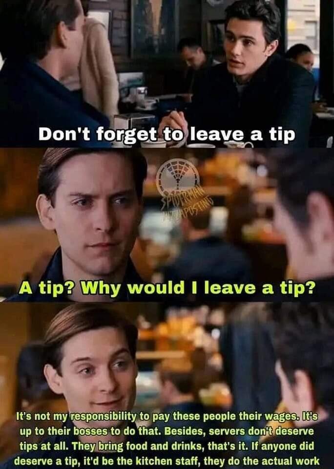 1ts not my responsibility to pay these people their wAgesi up to their dohat Besides servers doniigserve tips at all Theylbring food and drinks thats t I anyone did T o T