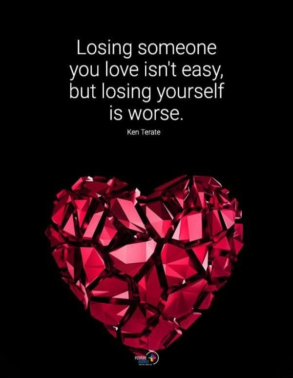 Losing someone you love isn't easy, but losing yourself is worse. Ken Terate. Positive Energy.