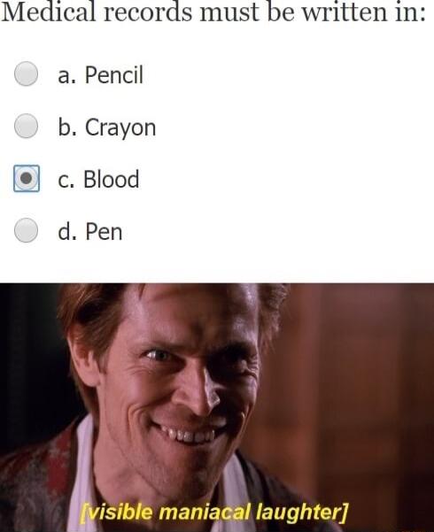 Medical records must be written in a Pencil b Crayon c Blood d Pen 1 isible maniadal laughter