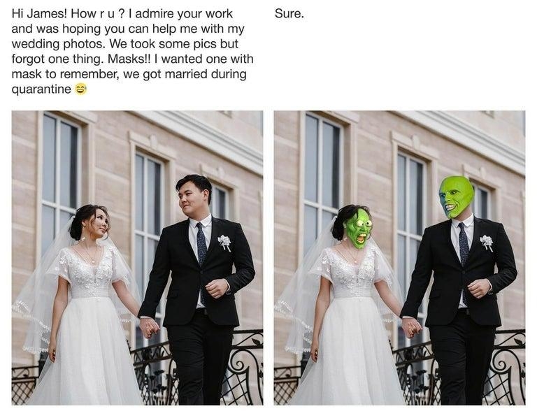 9 Aktoty gmailcoms James Fridman fjamie013gmailcom tome Hi James How r u admire your work Sure and was hoping you can help me with my wedding photos We took some pics but forgot one thing Masks wanted one with mask to remember we got married during quarantine l t