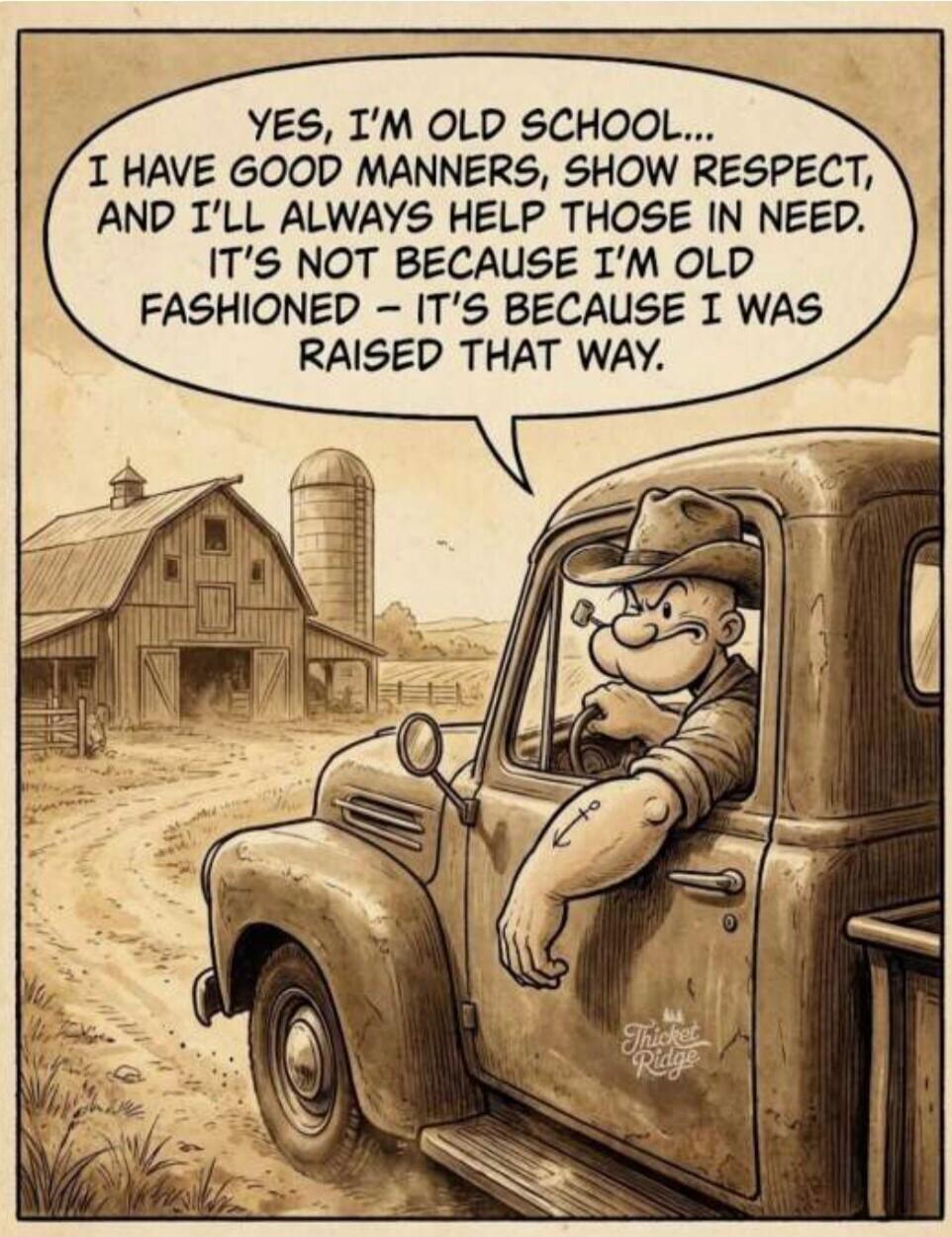 YES, I'M OLD SCHOOL... I HAVE GOOD MANNERS, SHOW RESPECT, AND I'LL ALWAYS HELP THOSE IN NEED. IT'S NOT BECAUSE I'M OLD FASHIONED - IT'S BECAUSE I WAS RAISED THAT WAY.