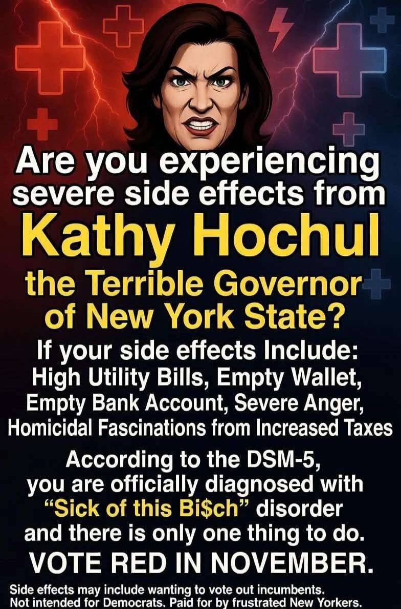 Are you experiencing severe side effects from Kathy Hochul the Terrible Governor of New York State? If your side effects Include: High Utility Bills, Empty Wallet, Empty Bank Account, Severe Anger, Homicidal Fascinations from Increased Taxes According to the DSM-5, you are officially diagnosed with 