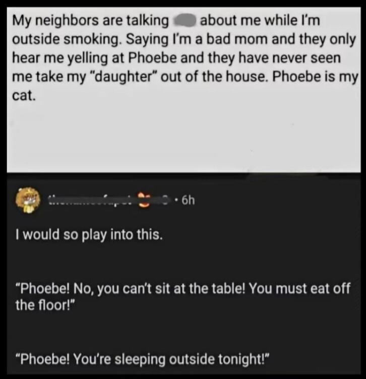 My neighbors are talking about me while I'm outside smoking. Saying I'm a bad mom and they only hear me yelling at Phoebe and they have never seen me take my 