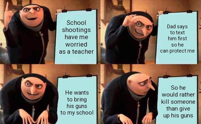 WA School shootings have me worried as a teacher He wants to bring his guns to my school Dad says to text him first sohe can protect me So he would rather kill someone than give up his guns