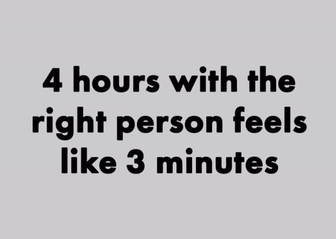 4 hours with the right person feels like 3 minutes