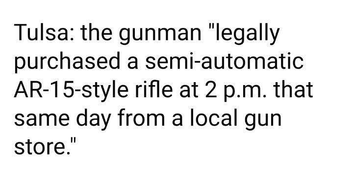 Tulsa the gunman legally purchased a semi automatic AR 15 style rifle at 2 pm that same day from a local gun store