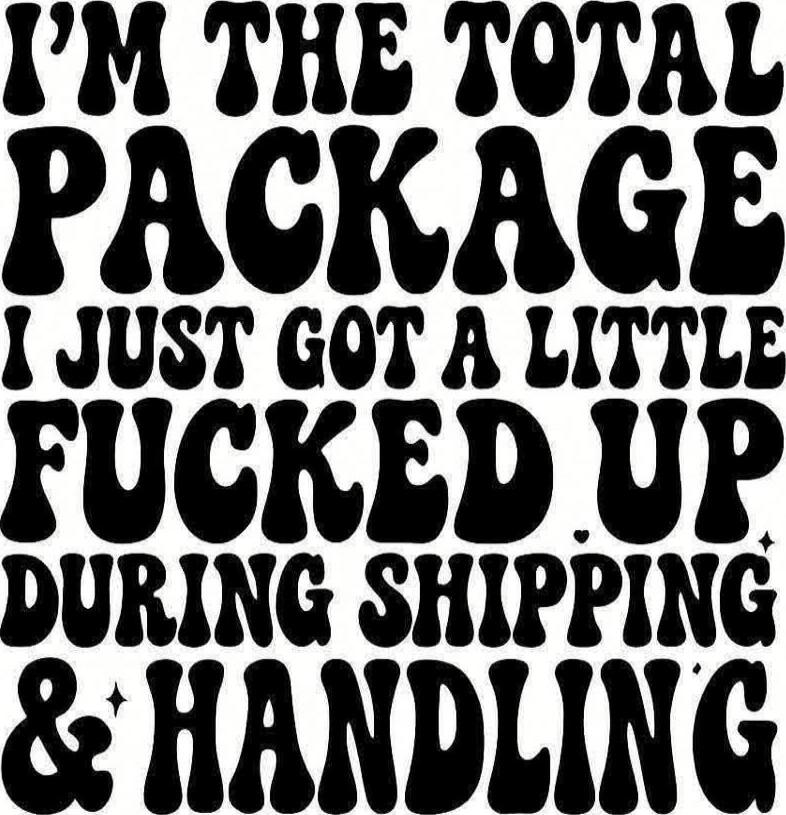 I'M THE TOTAL PACKAGE I JUST GOT A LITTLE FUCKED UP DURING SHIPPING & HANDLING