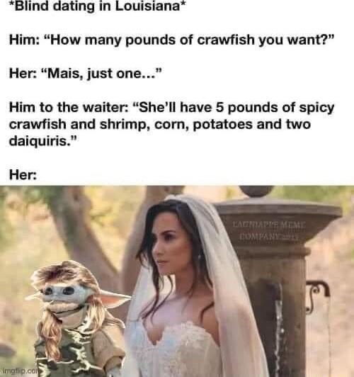 Blind dating in Louisiana Him How many pounds of crawfish you want Her Mais just one Him to the waiter Shell have 5 pounds of spicy crawfish and shrimp corn potatoes and two daiquiris