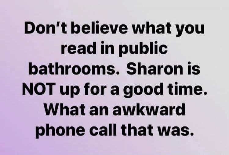 Don't believe what you read in public bathrooms. Sharon is NOT up for a good time. What an awkward phone call that was.