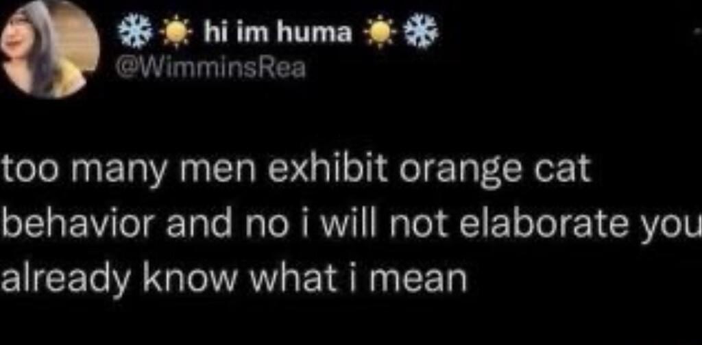 5 hiim huma WimminsRea too many men exhibit orange cat behavior and no i will not elaborate you already know what i mean
