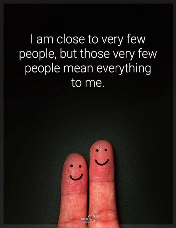 I am close to very few people, but those very few people mean everything to me.