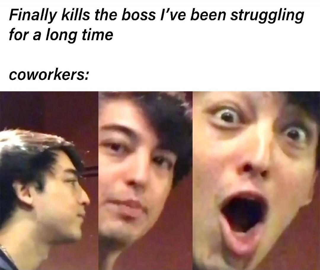 Finally kills the boss I’ve been struggling for a long time
coworkers: