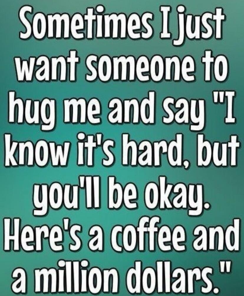 Sometimes I just want someone to hug me and say 