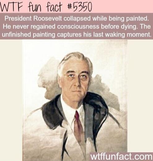 WTF fun fact 5250 President Roosevelt collapsed while being painted He never regained consciousness before dying The unfinished painting captures his last waking mor wiffunfactcom