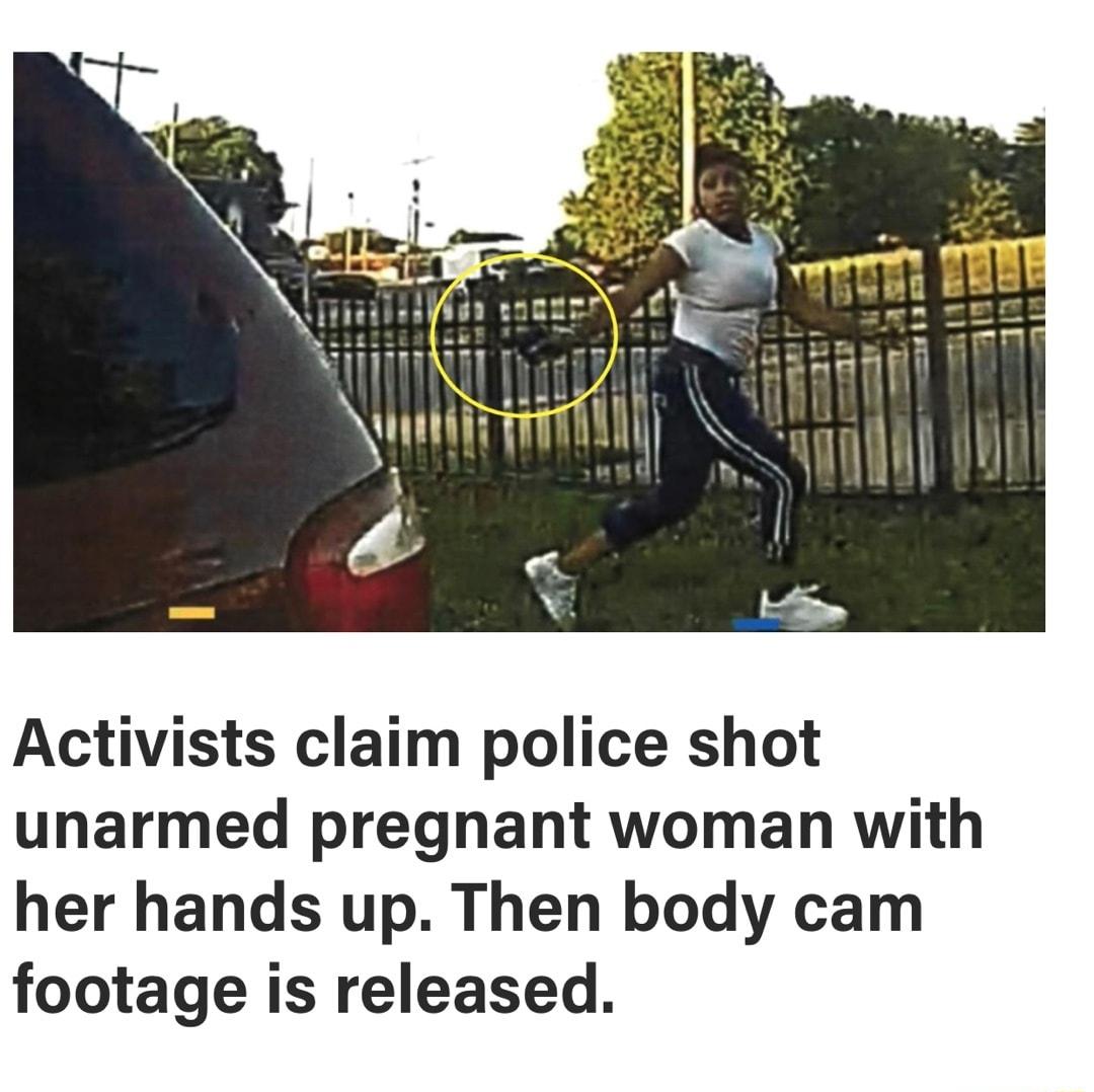Activists claim police shot unarmed pregnant woman with her hands up Then body cam footage is released