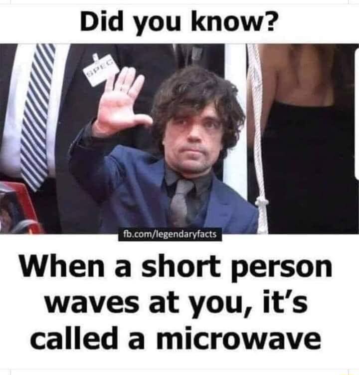 Did you know l When a short person waves at you its called a microwave
