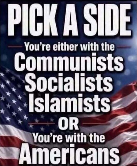 PICK A SIDE You're either with the Communists Socialists Islamists OR You're with the Americans