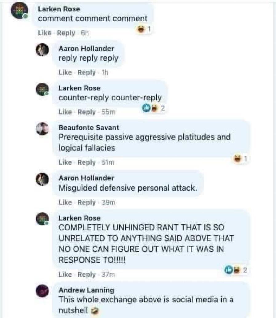 Larken Rase comment comment comment Like Reply L Aaron Hollander reply reply reply Like Reply h Larken Rose counter reply counter reply Like Reply 55m z Beaufonte Savant Prerequisite passive aggressive platitudes and logical fallacies Like Reply 51m L Aaron Hollander Misguided defensive personal attack Like Reply 39m Larken Rose COMPLETELY UNHINGED RANT THAT IS SO UNRELATED TO ANYTHING SAID ABOVE 