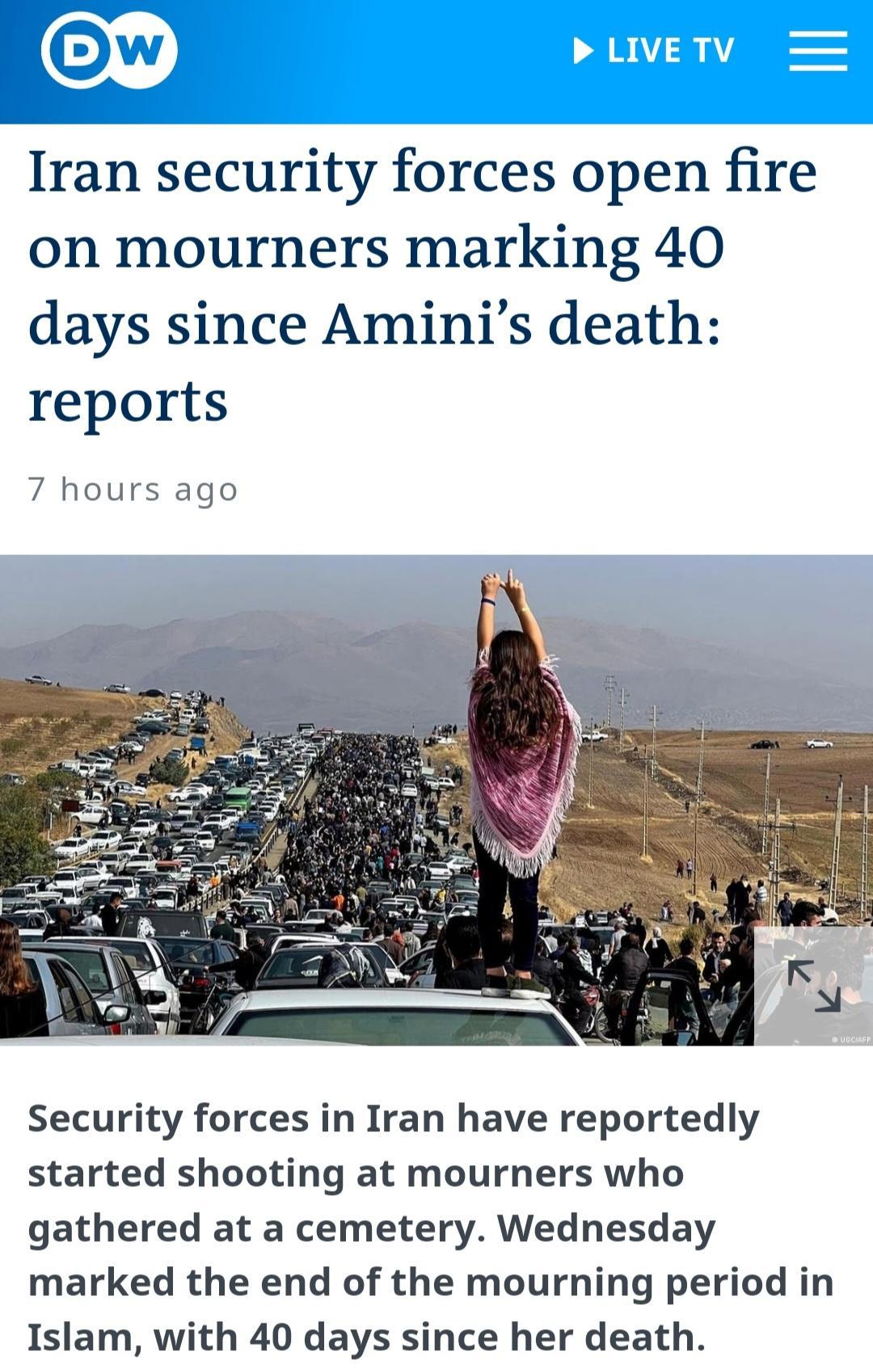 Iran security forces open fire on mourners marking 40 days since Aminis death reports 7 hours ago Security forces in Iran have reportedly started shooting at mourners who gathered at a cemetery Wednesday marked the end of the mourning period in Islam with 40 days since her death