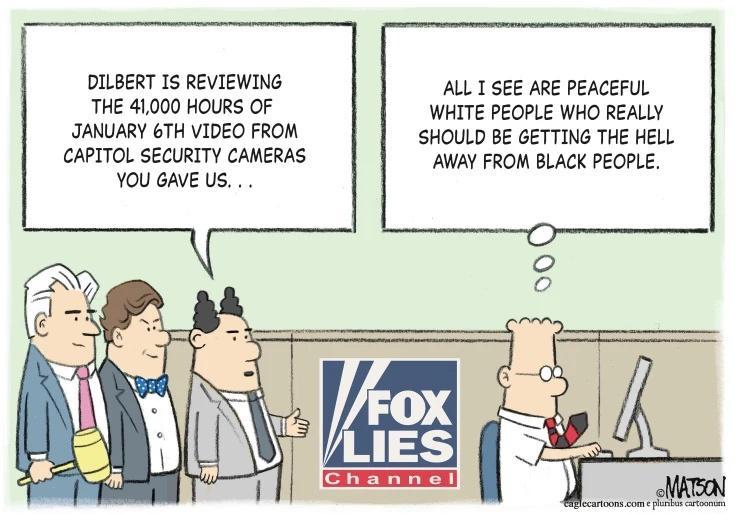 DILBERT IS REVIEWING THE 41000 HOURS OF JANUARY 6TH VIDEO FROM CAPITOL SECURITY CAMERAS YOU GAVE Us ALL T SEE ARE PEACEFUL WHITE PEOPLE WHO REALLY SHOULD BE GETTING THE HELL AWAY FROM BLACK PEOPLE