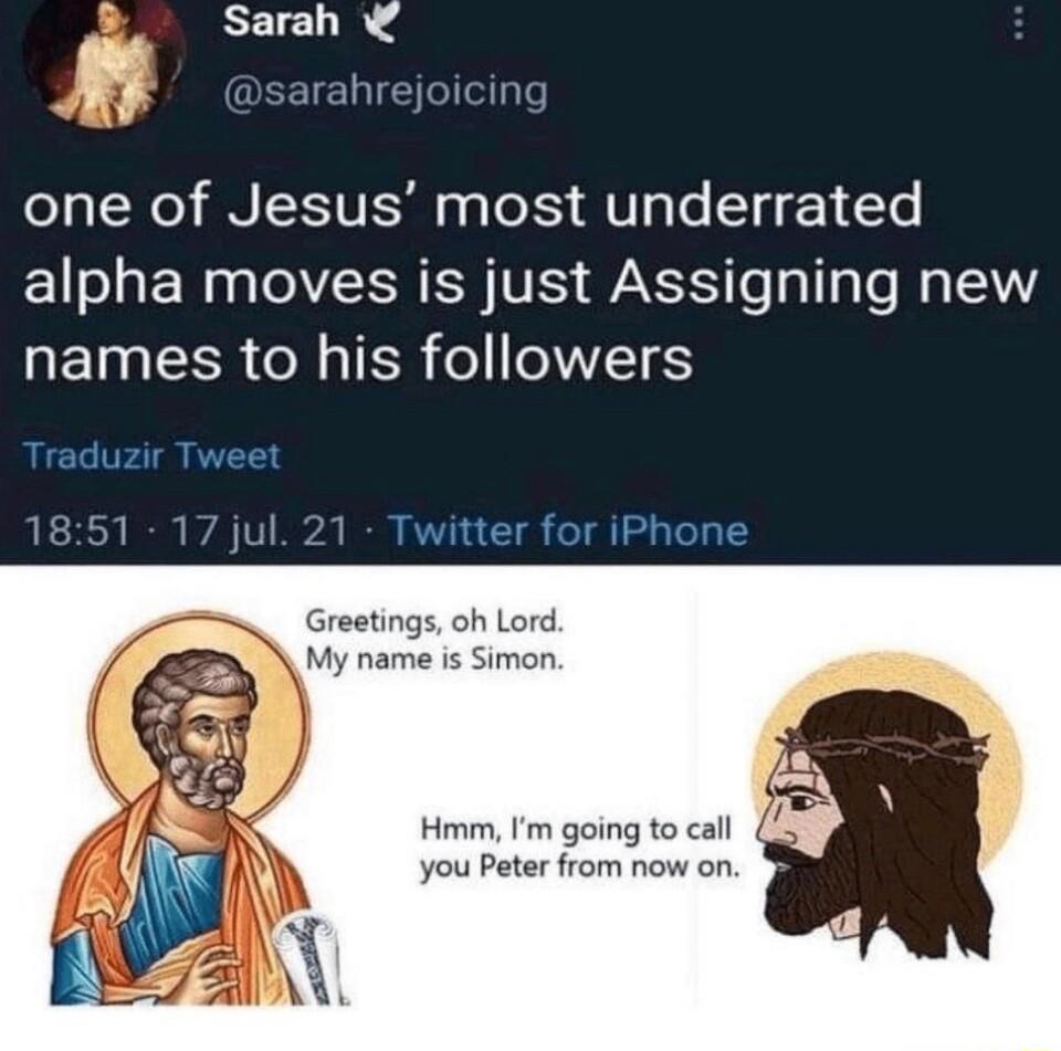 REEICLI 4 sarahrejoicing one of Jesus most underrated alpha moves is just Assigning new R ETaa 0 oW o TR o T 6 Hmm Im going to call you Peter from now on