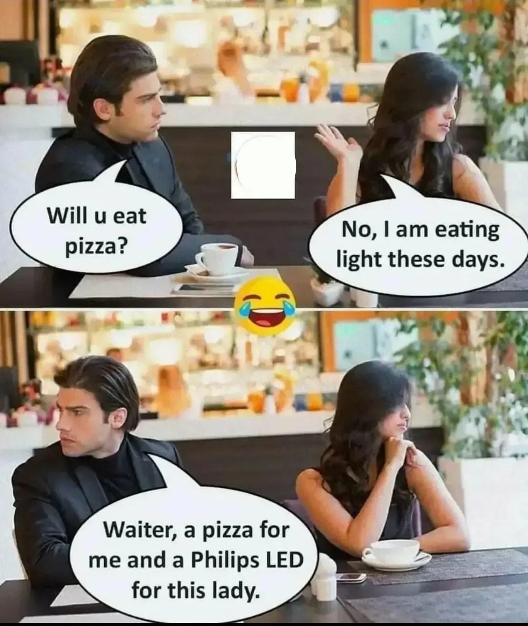 No am eating light these days Waiter a pizza for me and a Philips LED for this lady