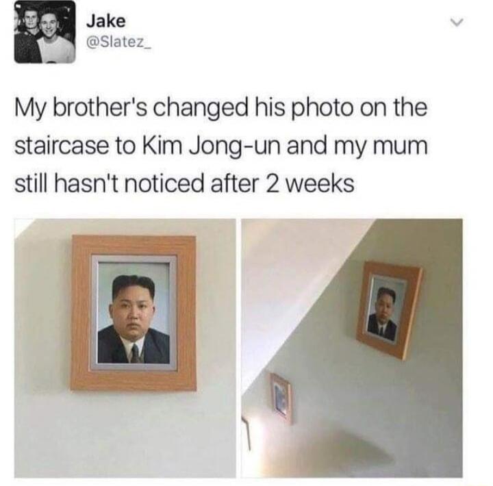 Jake Slatez_ My brothers changed his photo on the staircase to Kim Jong un and my mum still hasnt noticed after 2 weeks