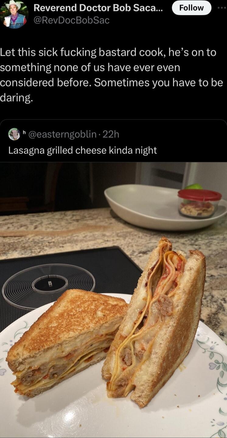 x Reverend Doctor Bob Saca IEV plelelTel o ETed Let this sick fucking bastard cook hes on to something none of us have ever even considered before Sometimes you have to be daring easterngoblin 22h Lasagna grilled cheese kinda night