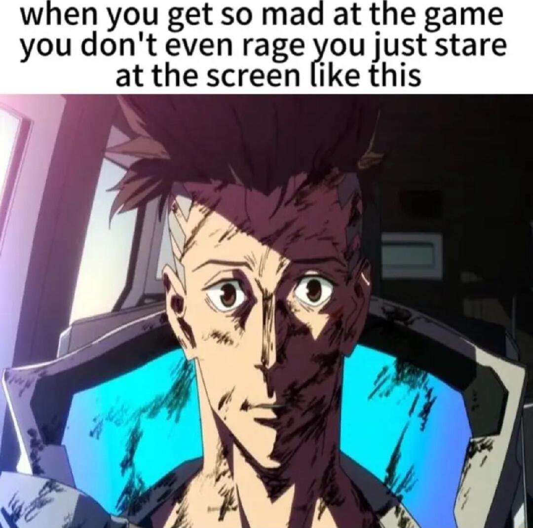 when you get so mad at the game you dont even rage you just stare at the screen like this