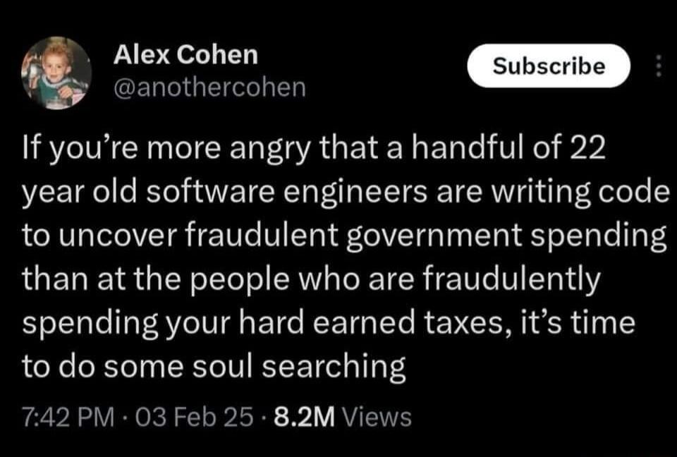 L GENRIGEIGITEY If youre more angry that a handful of 22 year old software engineers are writing code to uncover fraudulent government spending than at the people who are fraudulently spending your hard earned taxes its time to do some soul searching 742 PM 03 Feb 25 82M Views